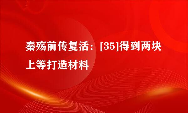 秦殇前传复活：[35]得到两块上等打造材料