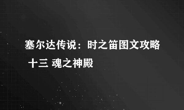 塞尔达传说:时之笛图文攻略 十三 魂之神殿