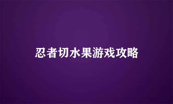 忍者切水果游戏攻略