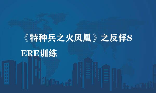 《特种兵之火凤凰》之反俘SERE训练