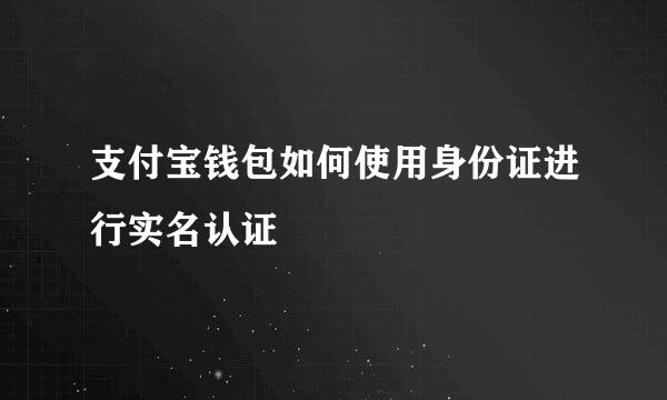 支付宝钱包如何使用身份证进行实名认证