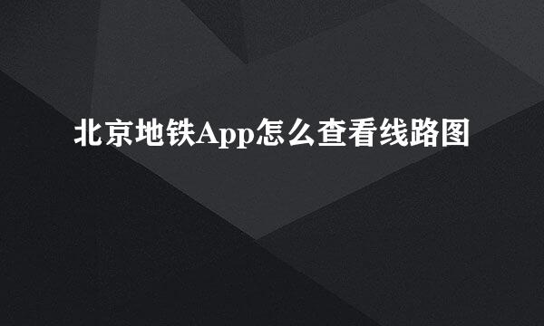 北京地铁App怎么查看线路图