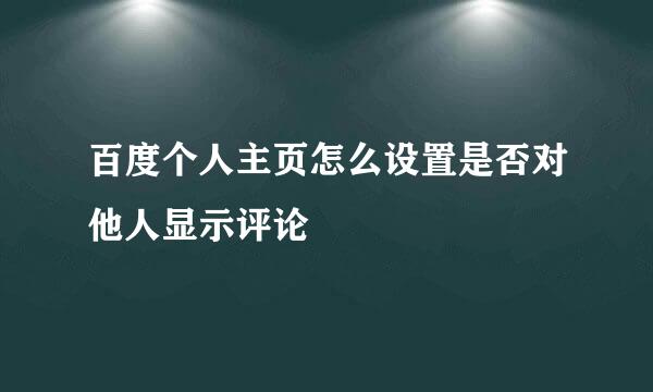 百度个人主页怎么设置是否对他人显示评论