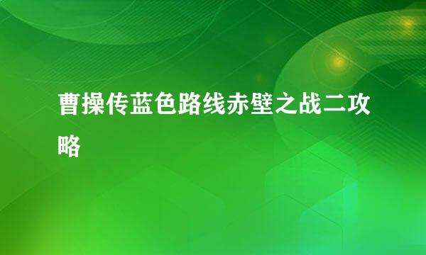 曹操传蓝色路线赤壁之战二攻略