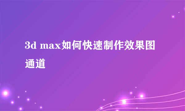 3d max如何快速制作效果图通道