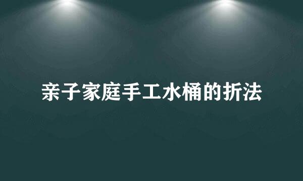 亲子家庭手工水桶的折法