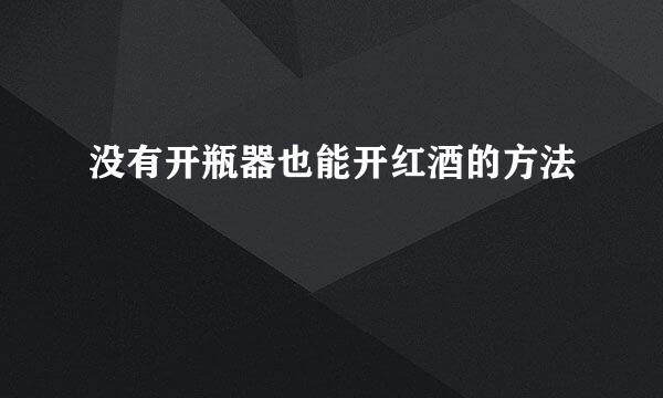 没有开瓶器也能开红酒的方法