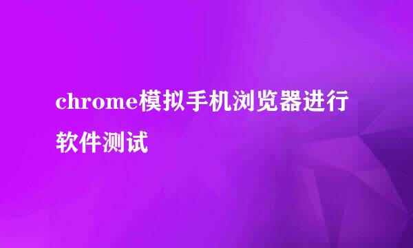 chrome模拟手机浏览器进行软件测试