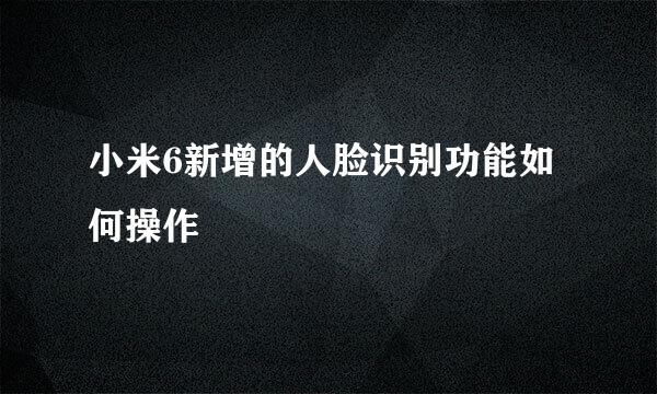 小米6新增的人脸识别功能如何操作