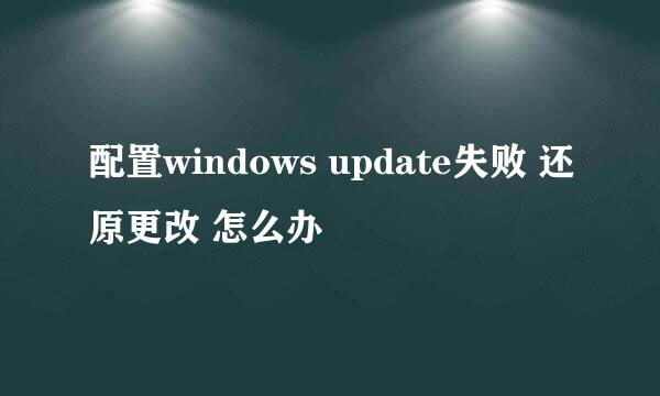 配置windows update失败 还原更改 怎么办