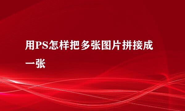 用PS怎样把多张图片拼接成一张