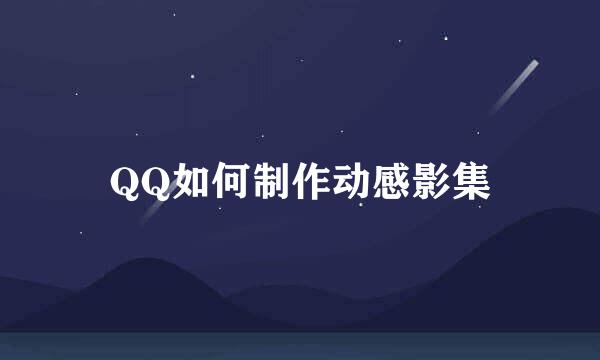QQ如何制作动感影集