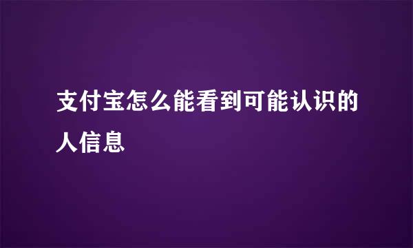 支付宝怎么能看到可能认识的人信息