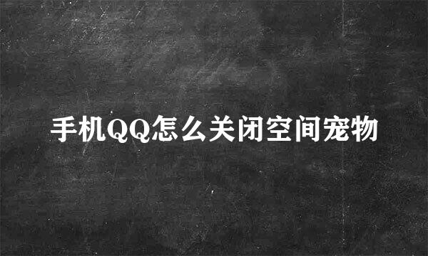 手机QQ怎么关闭空间宠物