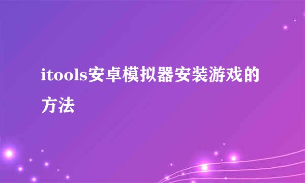 itools安卓模拟器安装游戏的方法