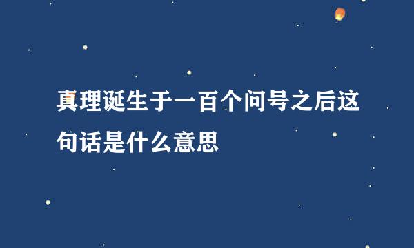 真理诞生于一百个问号之后这句话是什么意思