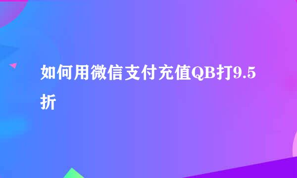 如何用微信支付充值QB打9.5折