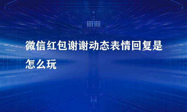 微信红包谢谢动态表情回复是怎么玩