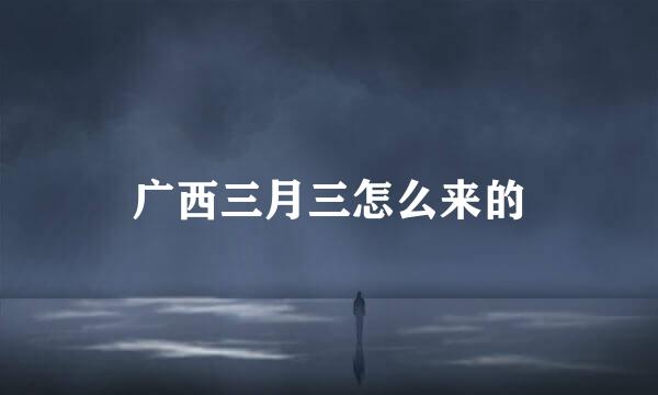 广西三月三怎么来的