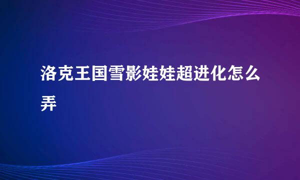 洛克王国雪影娃娃超进化怎么弄