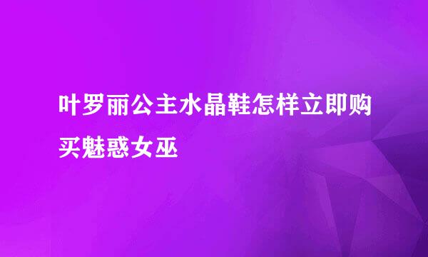 叶罗丽公主水晶鞋怎样立即购买魅惑女巫