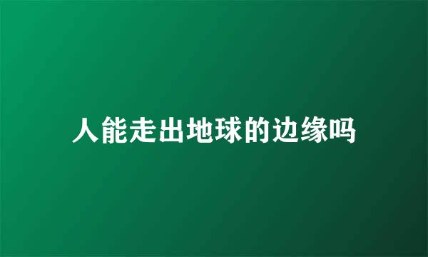 人能走出地球的边缘吗