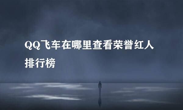 QQ飞车在哪里查看荣誉红人排行榜