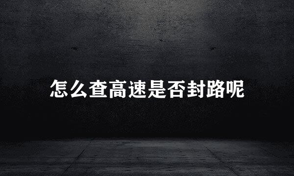 怎么查高速是否封路呢
