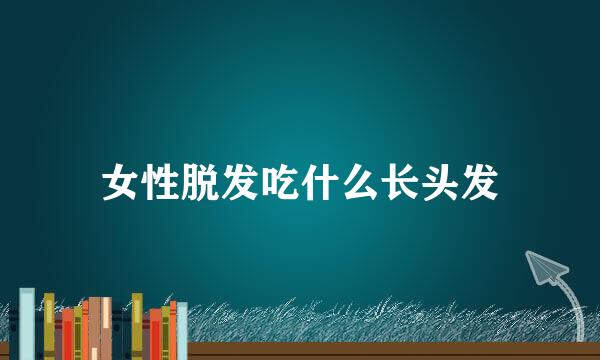 女性脱发吃什么长头发