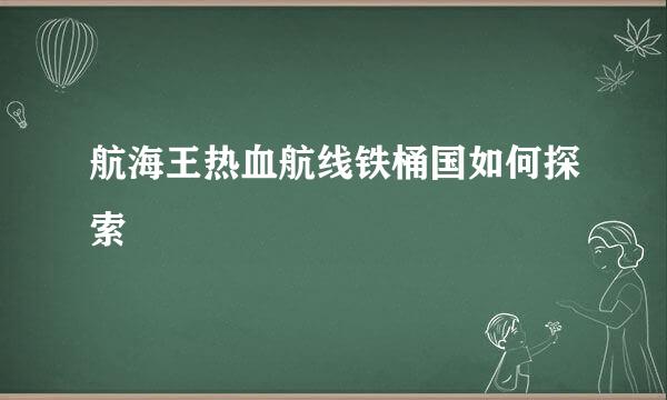 航海王热血航线铁桶国如何探索