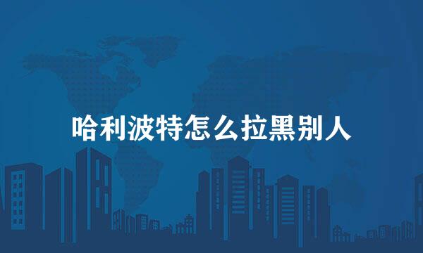 哈利波特怎么拉黑别人