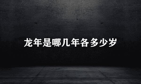 龙年是哪几年各多少岁