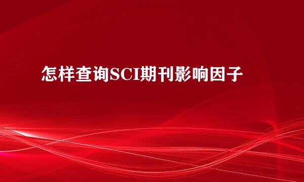 怎样查询SCI期刊影响因子