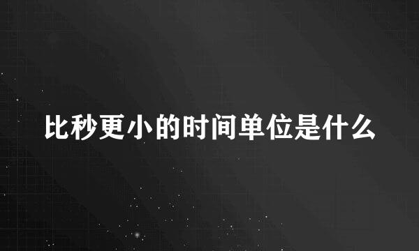 比秒更小的时间单位是什么