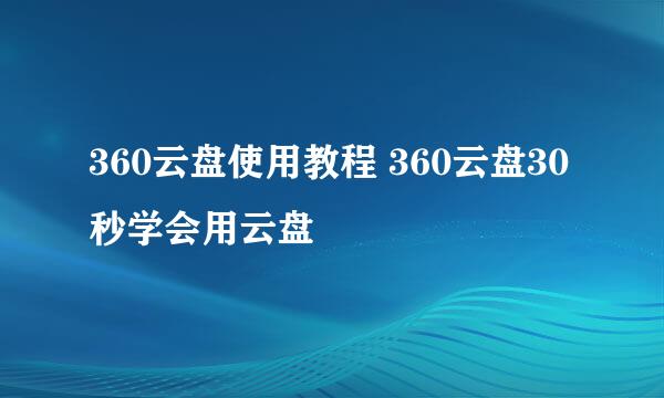 360云盘使用教程 360云盘30秒学会用云盘