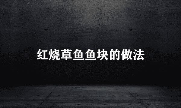 红烧草鱼鱼块的做法
