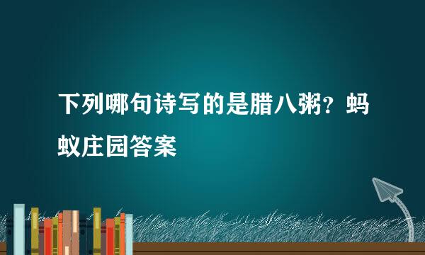 下列哪句诗写的是腊八粥？蚂蚁庄园答案