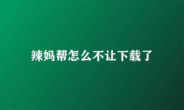 辣妈帮怎么不让下载了