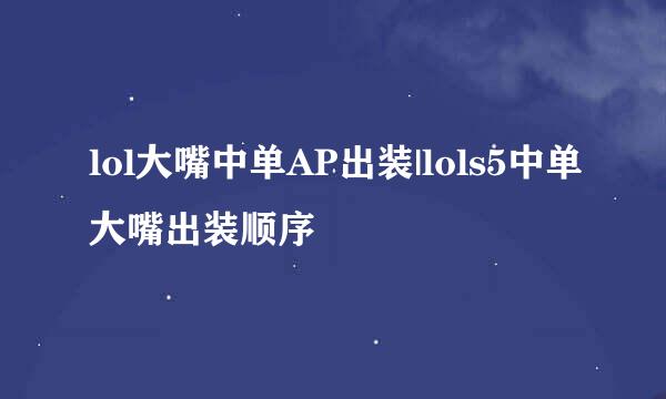 lol大嘴中单AP出装|lols5中单大嘴出装顺序