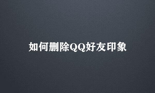 如何删除QQ好友印象