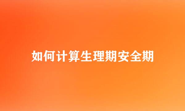如何计算生理期安全期