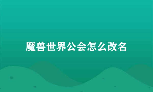 魔兽世界公会怎么改名