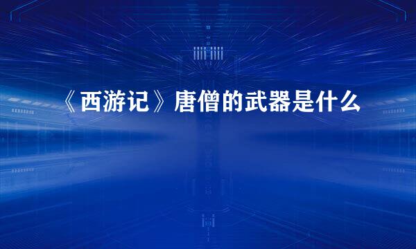 《西游记》唐僧的武器是什么