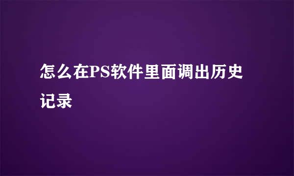 怎么在PS软件里面调出历史记录