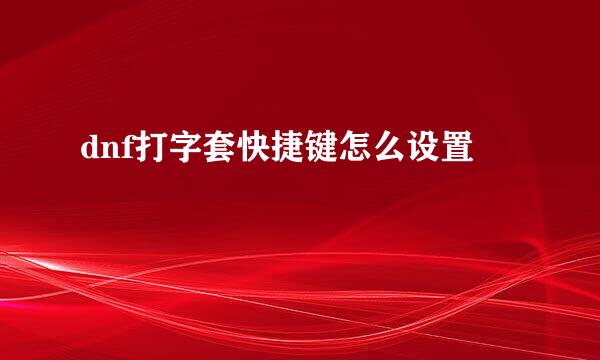 dnf打字套快捷键怎么设置