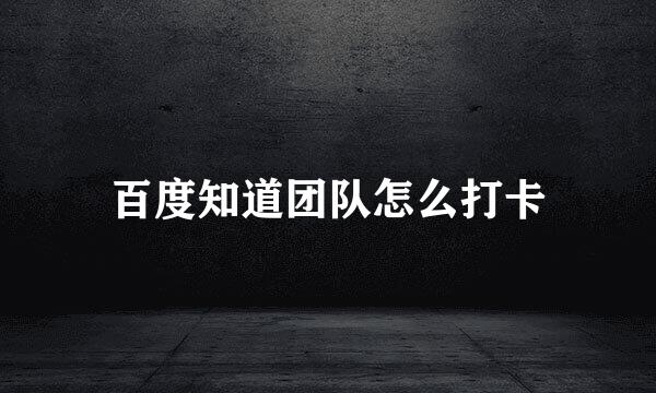 百度知道团队怎么打卡