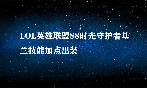 LOL英雄联盟S8时光守护者基兰技能加点出装