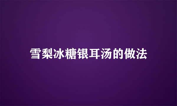 雪梨冰糖银耳汤的做法