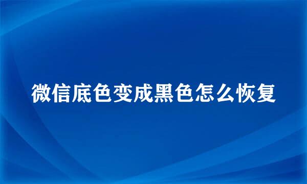 微信底色变成黑色怎么恢复