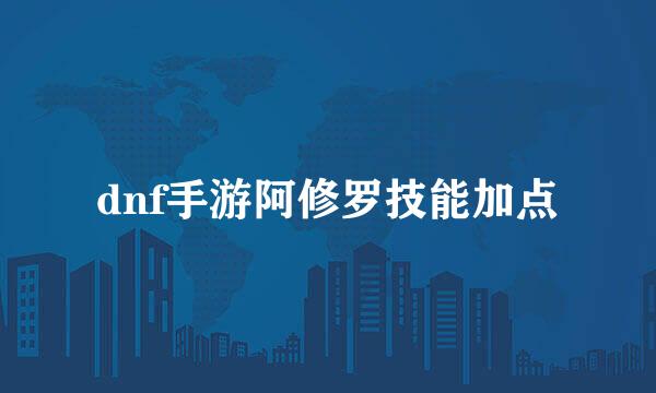 dnf手游阿修罗技能加点